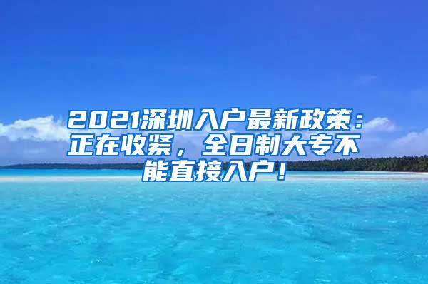 2021深圳入户最新政策：正在收紧，全日制大专不能直接入户！