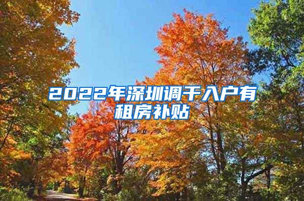 2022年深圳调干入户有租房补贴