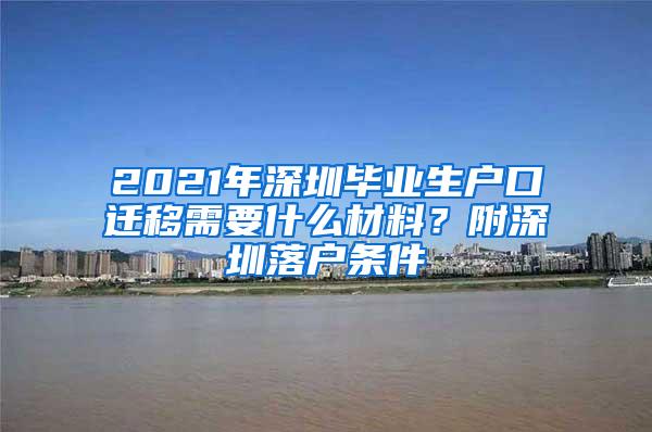 2021年深圳毕业生户口迁移需要什么材料？附深圳落户条件