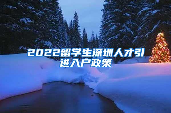 2022留学生深圳人才引进入户政策