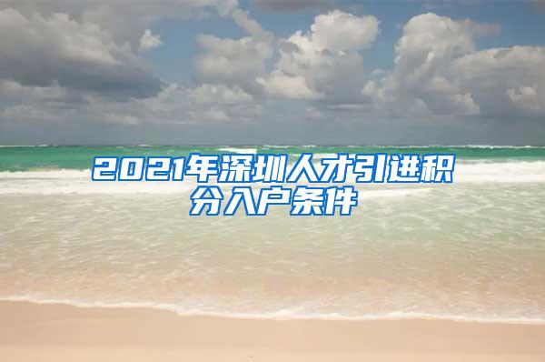 2021年深圳人才引进积分入户条件