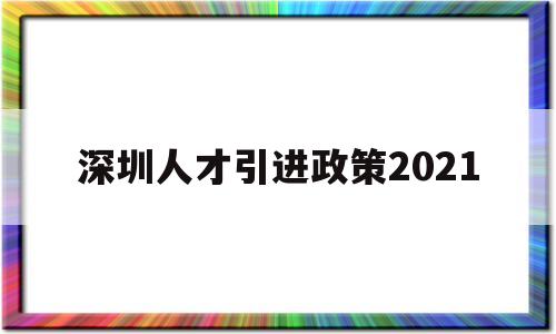 深圳人才引进政策2021(深圳人才引进政策2021年新规) 深圳学历入户