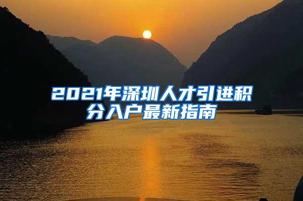 2021年深圳人才引进积分入户最新指南