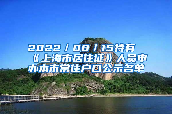 2022／08／15持有《上海市居住证》人员申办本市常住户口公示名单