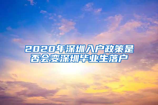 2020年深圳入户政策是否会变深圳毕业生落户