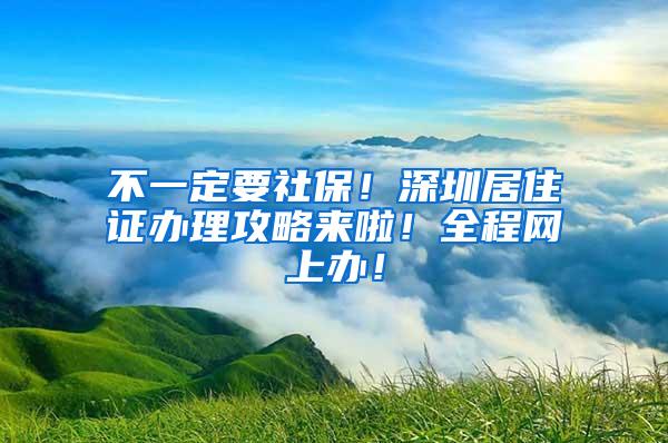 不一定要社保！深圳居住证办理攻略来啦！全程网上办！