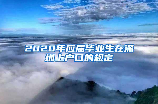 2020年应届毕业生在深圳上户口的规定