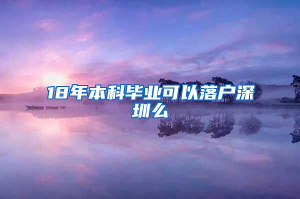 18年本科毕业可以落户深圳么