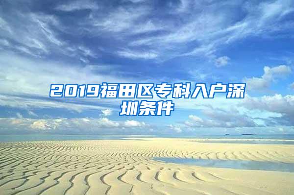 2019福田区专科入户深圳条件