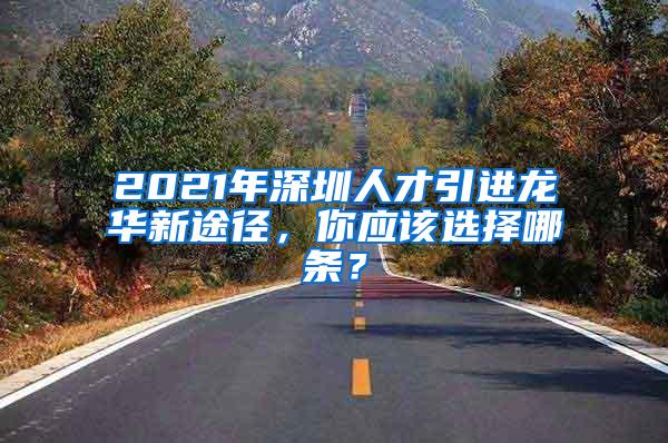 2021年深圳人才引进龙华新途径，你应该选择哪条？