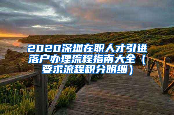 2020深圳在职人才引进落户办理流程指南大全（要求流程积分明细）