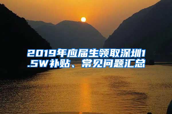 2019年应届生领取深圳1.5W补贴、常见问题汇总