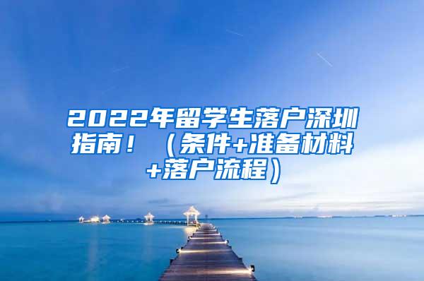 2022年留学生落户深圳指南！（条件+准备材料+落户流程）