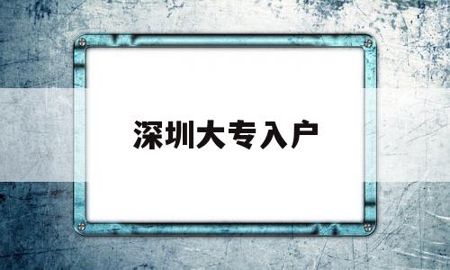 深圳大专入户(深圳大专入户办理流程) 深圳核准入户