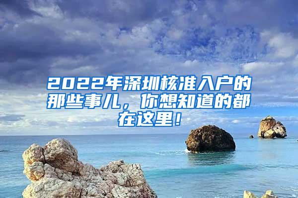 2022年深圳核准入户的那些事儿，你想知道的都在这里！