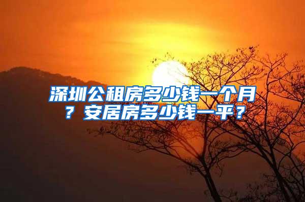 深圳公租房多少钱一个月？安居房多少钱一平？