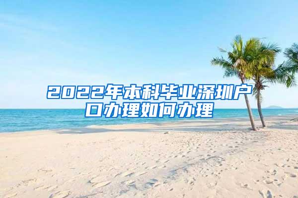 2022年本科毕业深圳户口办理如何办理