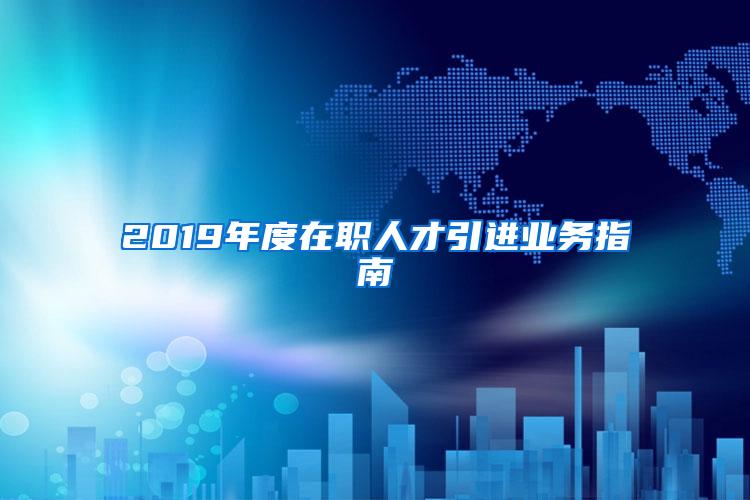 2019年度在职人才引进业务指南