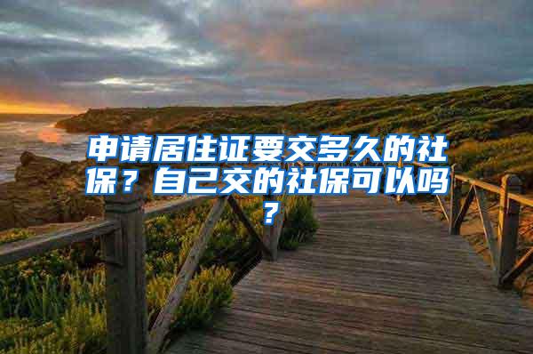 申请居住证要交多久的社保？自己交的社保可以吗？