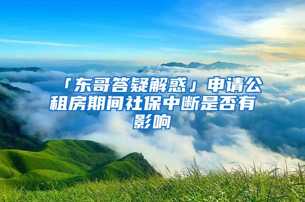 「东哥答疑解惑」申请公租房期间社保中断是否有影响