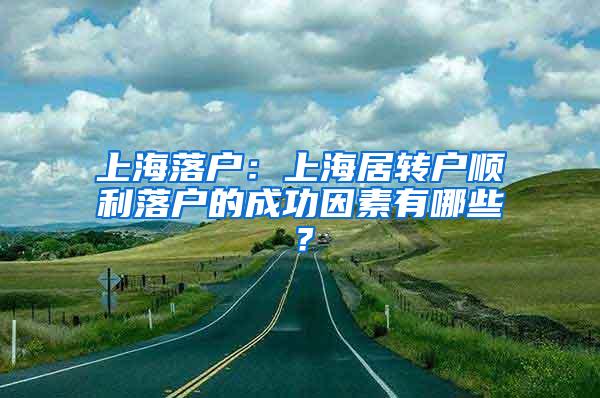 上海落户：上海居转户顺利落户的成功因素有哪些？