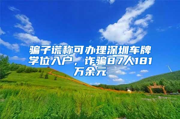 骗子谎称可办理深圳车牌学位入户，诈骗87人181万余元