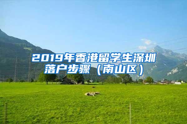 2019年香港留学生深圳落户步骤（南山区）