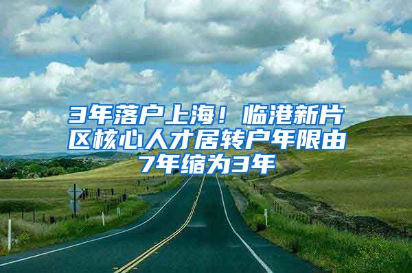 3年落户上海！临港新片区核心人才居转户年限由7年缩为3年