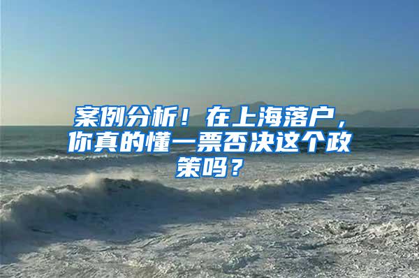 案例分析！在上海落户，你真的懂一票否决这个政策吗？