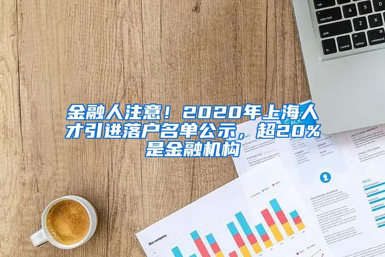 金融人注意！2020年上海人才引进落户名单公示，超20%是金融机构