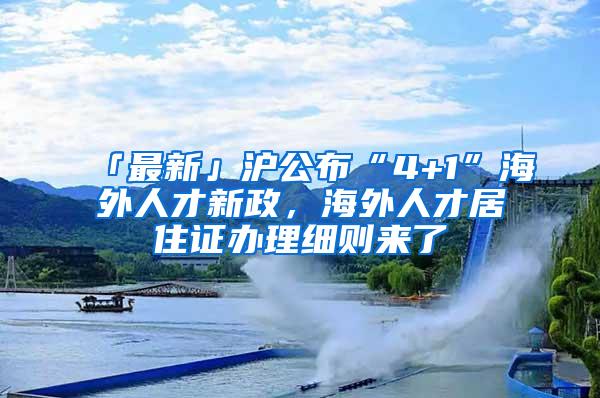 「最新」沪公布“4+1”海外人才新政，海外人才居住证办理细则来了→