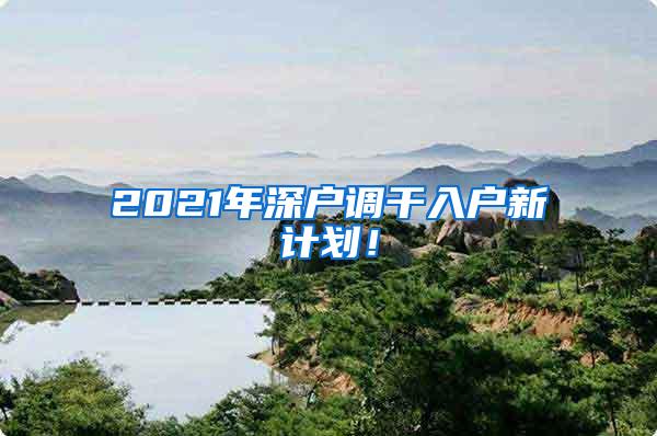 2021年深户调干入户新计划！