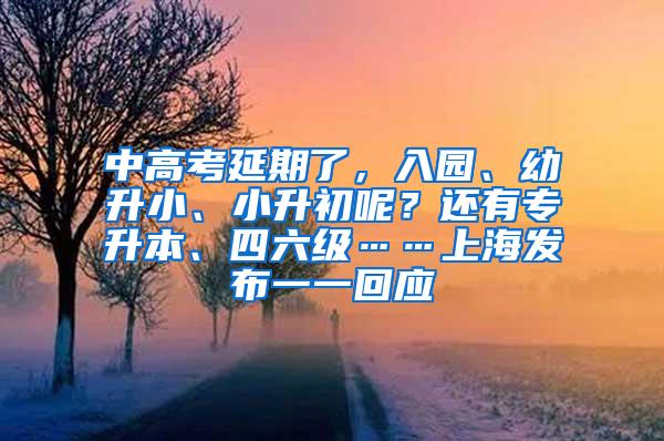 中高考延期了，入园、幼升小、小升初呢？还有专升本、四六级……上海发布一一回应