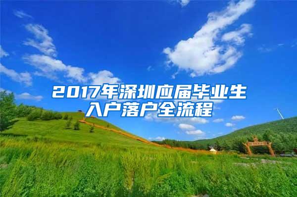 2017年深圳应届毕业生入户落户全流程