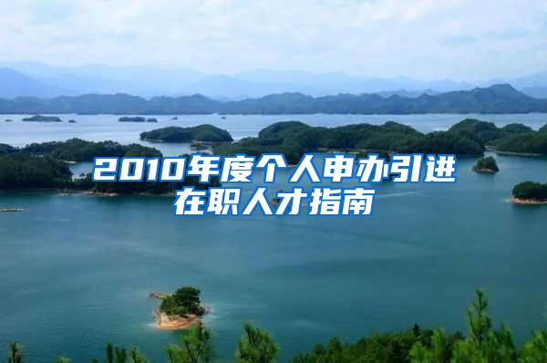 2010年度个人申办引进在职人才指南