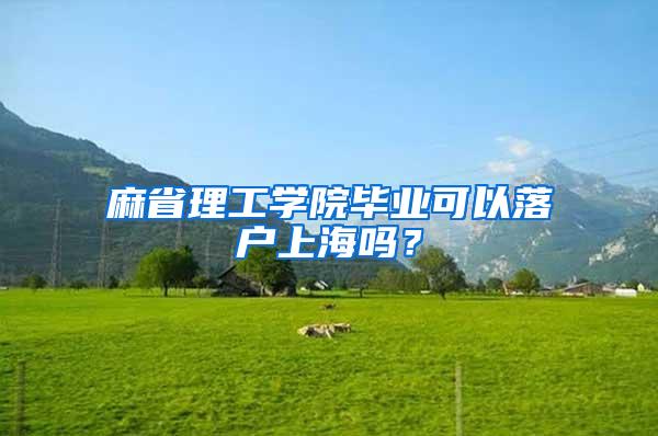 麻省理工学院毕业可以落户上海吗？