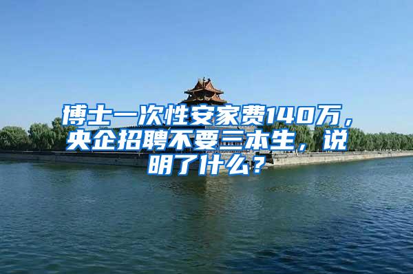 博士一次性安家费140万，央企招聘不要三本生，说明了什么？