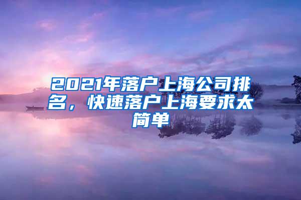 2021年落户上海公司排名，快速落户上海要求太简单