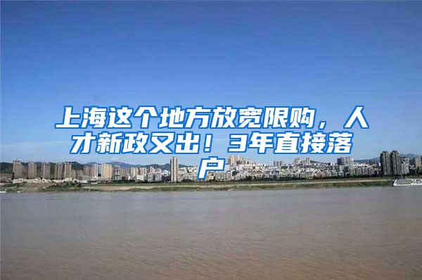 上海这个地方放宽限购，人才新政又出！3年直接落户