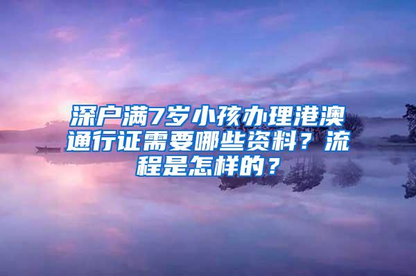 深户满7岁小孩办理港澳通行证需要哪些资料？流程是怎样的？