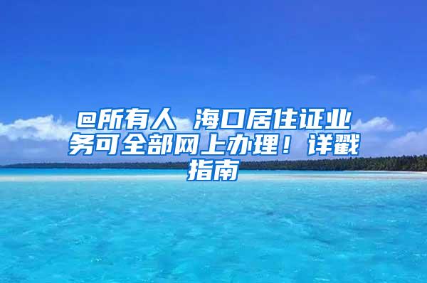 @所有人 海口居住证业务可全部网上办理！详戳指南→