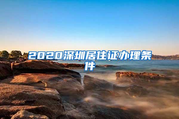 2020深圳居住证办理条件