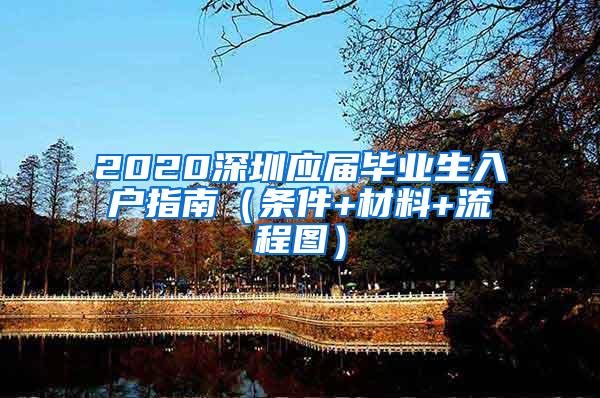 2020深圳应届毕业生入户指南（条件+材料+流程图）