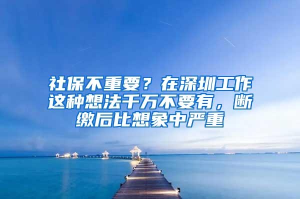 社保不重要？在深圳工作这种想法千万不要有，断缴后比想象中严重