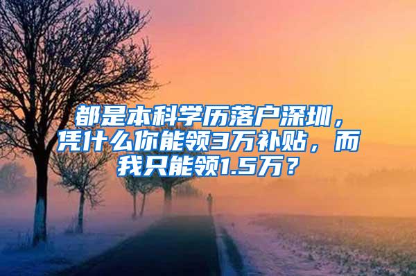 都是本科学历落户深圳，凭什么你能领3万补贴，而我只能领1.5万？