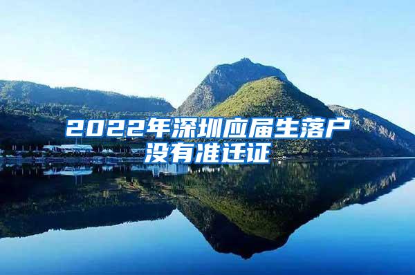 2022年深圳应届生落户没有准迁证