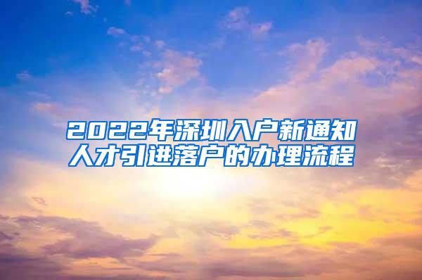 2022年深圳入户新通知人才引进落户的办理流程