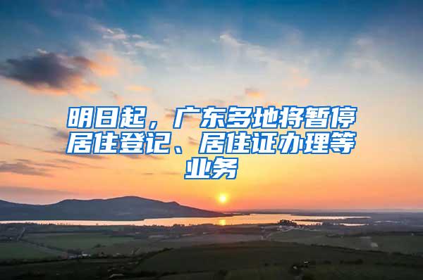 明日起，广东多地将暂停居住登记、居住证办理等业务