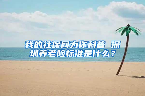 我的社保网为你科普 深圳养老险标准是什么？