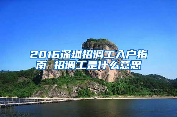 2016深圳招调工入户指南 招调工是什么意思